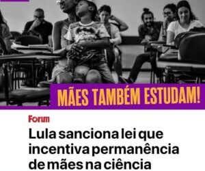 O PL das Mães Cientistas foi sancionado ontem pelo presidente Lula